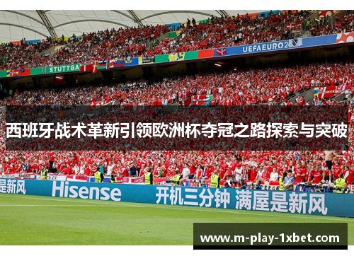 西班牙战术革新引领欧洲杯夺冠之路探索与突破 西班牙战术革新引领欧洲杯夺冠之路探索与突破