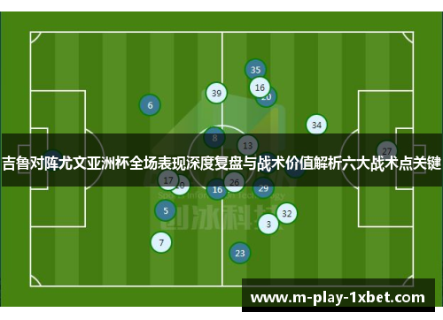 吉鲁对阵尤文亚洲杯全场表现深度复盘与战术价值解析六大战术点关键