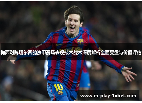 梅西对阵切尔西的法甲赛场表现技术战术深度解析全面复盘与价值评估 梅西对阵切尔西的法甲赛场表现技术战术深度解析全面复盘与价值评估