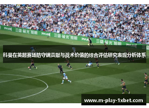 科曼在英超赛场防守端贡献与战术价值的综合评估研究表现分析体系