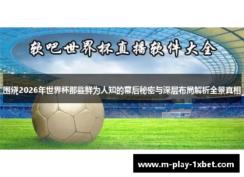 围绕2026年世界杯那些鲜为人知的幕后秘密与深层布局解析全景真相