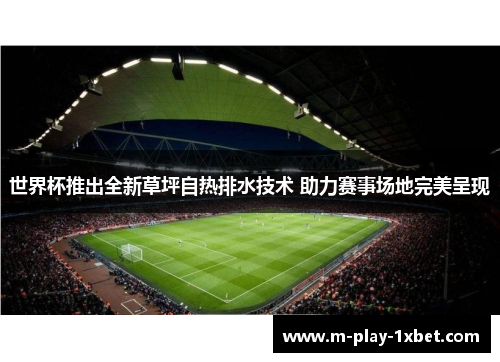 世界杯推出全新草坪自热排水技术 助力赛事场地完美呈现 世界杯推出全新草坪自热排水技术 助力赛事场地完美呈现