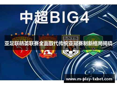 亚足联精英联赛全面取代传统亚冠赛制新格局揭晓