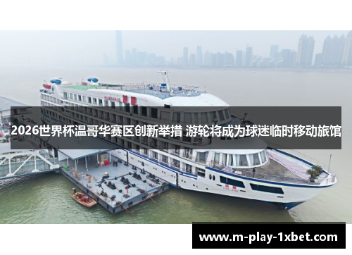 2026世界杯温哥华赛区创新举措 游轮将成为球迷临时移动旅馆